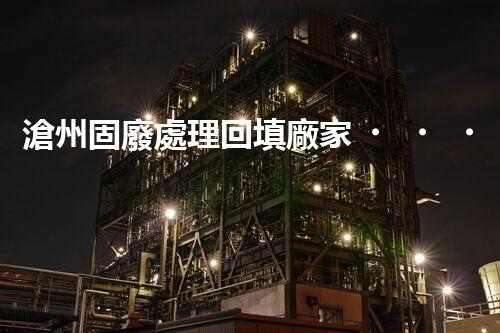 滄州固廢處理回填廠家，靠譜不？快來瞧瞧！